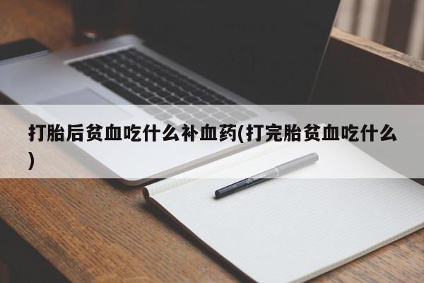卖打胎药的医生微信号打胎后贫血吃什么补血药(打完胎贫血吃什么)