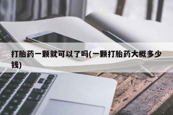 卖打胎药的医生微信号打胎药一颗就可以了吗(一颗打胎药大概多少钱)