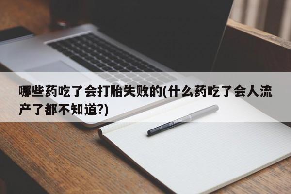 卖打胎药的医生微信号哪些药吃了会打胎失败的(什么药吃了会人流产了都不知道?)