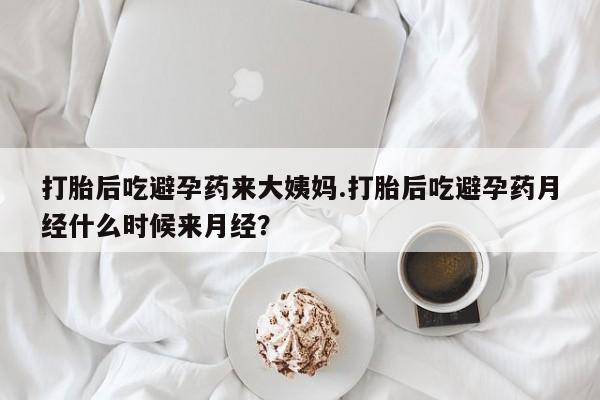 卖打胎药的医生微信号打胎后吃避孕药来大姨妈.打胎后吃避孕药月经什么时候来月经？