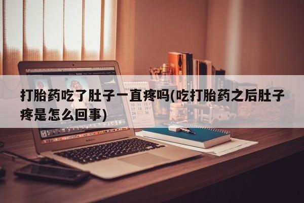 卖打胎药的医生微信号打胎药吃了肚子一直疼吗(吃打胎药之后肚子疼是怎么回事)