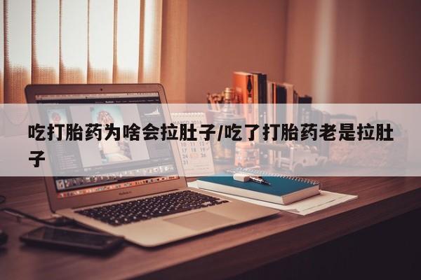 卖打胎药的医生微信号吃打胎药为啥会拉肚子/吃了打胎药老是拉肚子