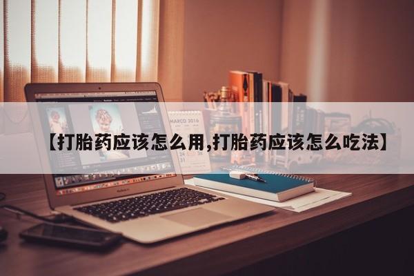 卖打胎药的医生微信号【打胎药应该怎么用,打胎药应该怎么吃法】
