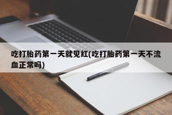 卖打胎药的医生微信号吃打胎药第一天就见红(吃打胎药第一天不流血正常吗)