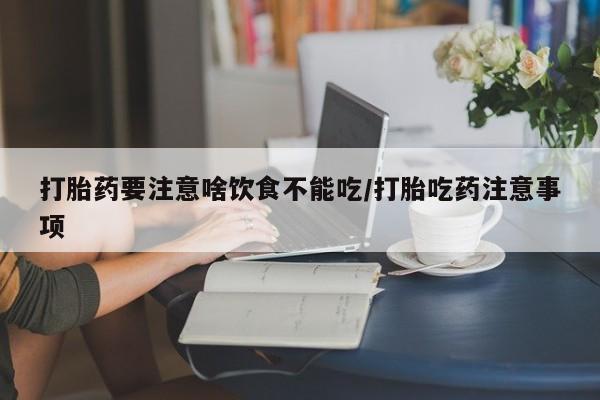 卖打胎药的医生微信号打胎药要注意啥饮食不能吃/打胎吃药注意事项