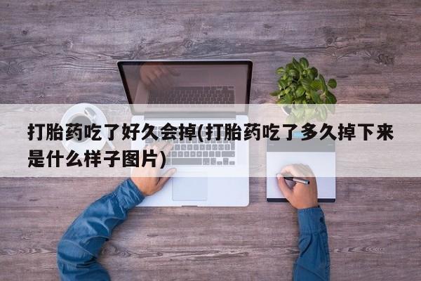 卖打胎药的医生微信号打胎药吃了好久会掉(打胎药吃了多久掉下来是什么样子图片)