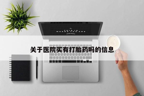 卖打胎药的医生微信号关于医院买有打胎药吗的信息