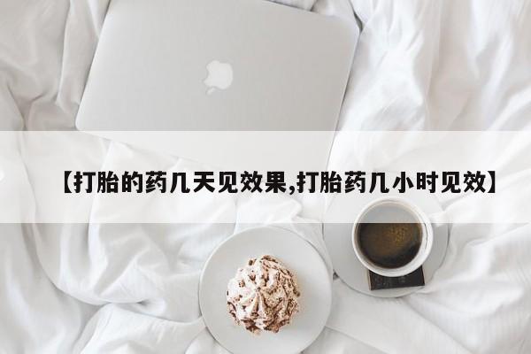 卖打胎药的医生微信号【打胎的药几天见效果,打胎药几小时见效】
