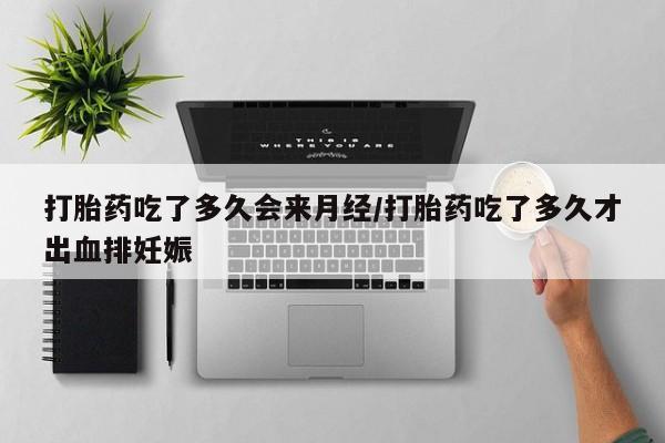 卖打胎药的医生微信号打胎药吃了多久会来月经/打胎药吃了多久才出血排妊娠