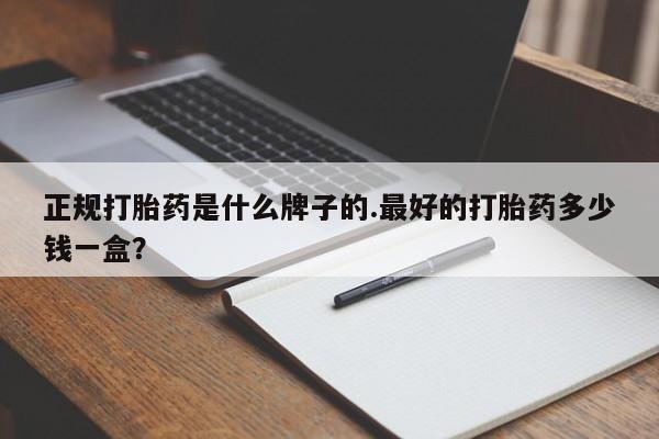 卖打胎药的医生微信号正规打胎药是什么牌子的.最好的打胎药多少钱一盒？