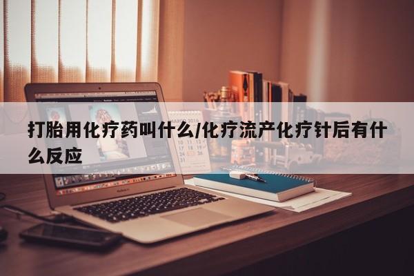 卖打胎药的医生微信号打胎用化疗药叫什么/化疗流产化疗针后有什么反应