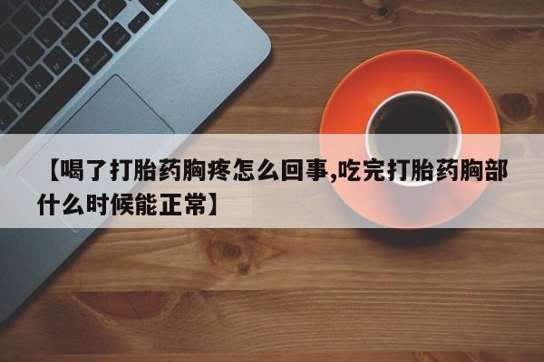 卖打胎药的医生微信号【喝了打胎药胸疼怎么回事,吃完打胎药胸部什么时候能正常】