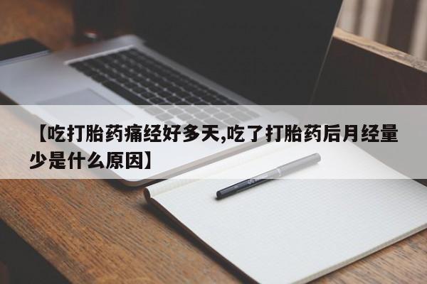 卖打胎药的医生微信号【吃打胎药痛经好多天,吃了打胎药后月经量少是什么原因】