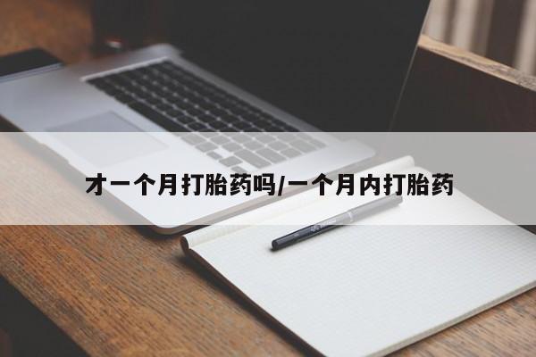 卖打胎药的医生微信号才一个月打胎药吗/一个月内打胎药