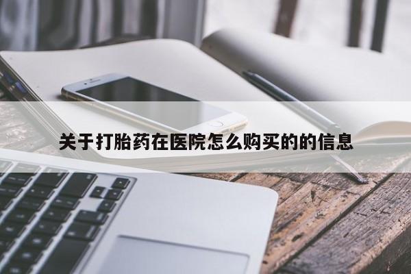 卖打胎药的医生微信号关于打胎药在医院怎么购买的的信息