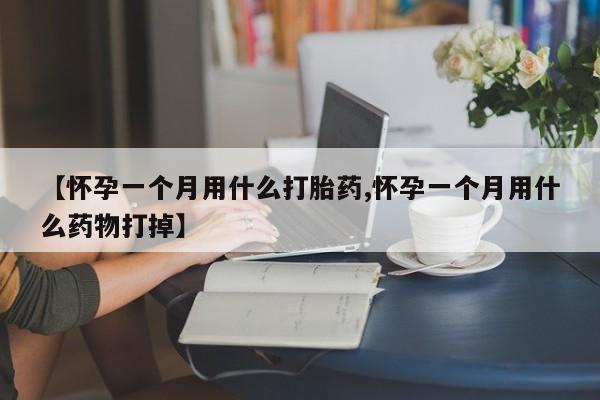 卖打胎药的医生微信号【怀孕一个月用什么打胎药,怀孕一个月用什么药物打掉】