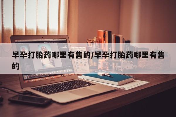 卖打胎药的医生微信号早孕打胎药哪里有售的/早孕打胎药哪里有售的