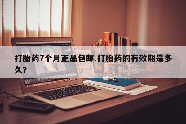 卖打胎药的医生微信号打胎药7个月正品包邮.打胎药的有效期是多久？