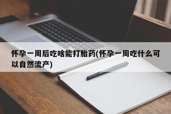 卖打胎药的医生微信号怀孕一周后吃啥能打胎药(怀孕一周吃什么可以自然流产)