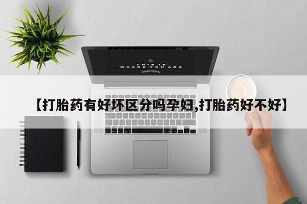 卖打胎药的医生微信号【打胎药有好坏区分吗孕妇,打胎药好不好】
