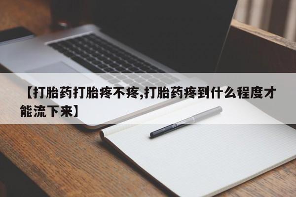 卖打胎药的医生微信号【打胎药打胎疼不疼,打胎药疼到什么程度才能流下来】