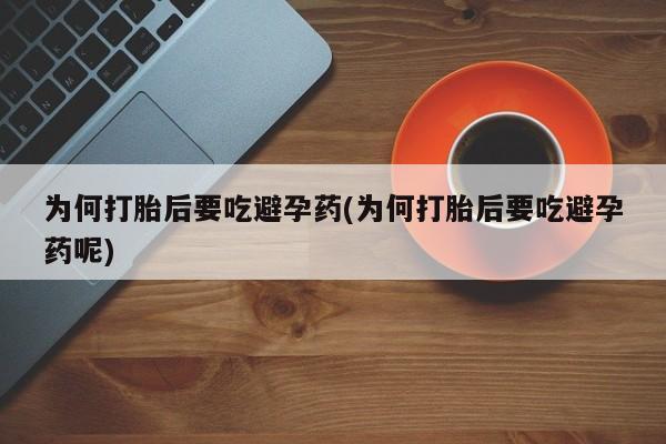卖打胎药的医生微信号为何打胎后要吃避孕药(为何打胎后要吃避孕药呢)