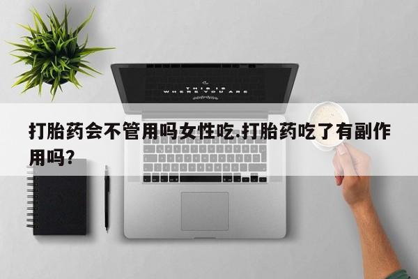 卖打胎药的医生微信号打胎药会不管用吗女性吃.打胎药吃了有副作用吗？