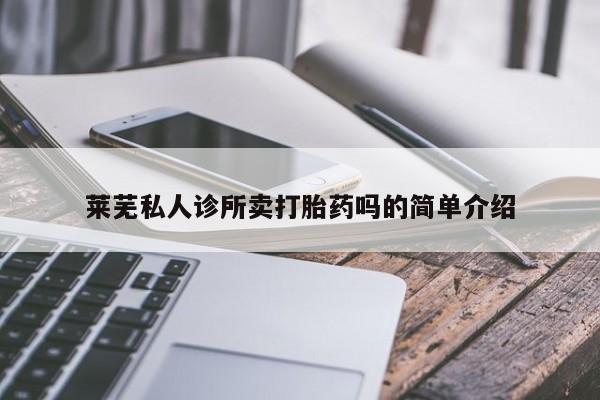 卖打胎药的医生微信号莱芜私人诊所卖打胎药吗的简单介绍