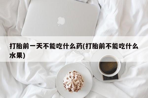 卖打胎药的医生微信号打胎前一天不能吃什么药(打胎前不能吃什么水果)