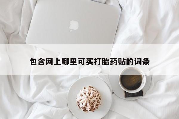 卖打胎药的医生微信号包含网上哪里可买打胎药贴的词条