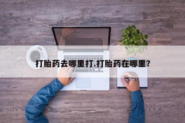 卖打胎药的医生微信号打胎药去哪里打.打胎药在哪里？