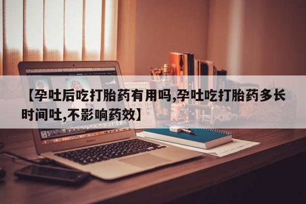 卖打胎药的医生微信号【孕吐后吃打胎药有用吗,孕吐吃打胎药多长时间吐,不影响药效】