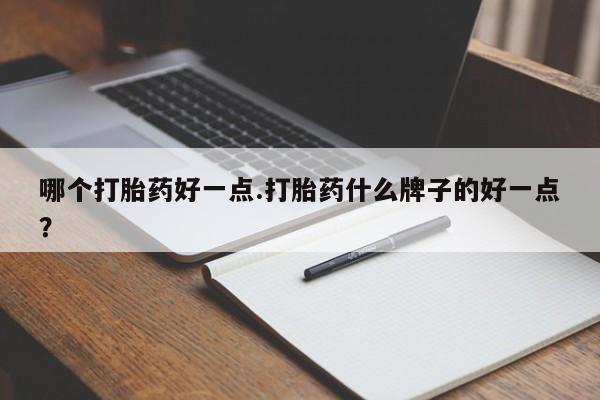 卖打胎药的医生微信号哪个打胎药好一点.打胎药什么牌子的好一点？