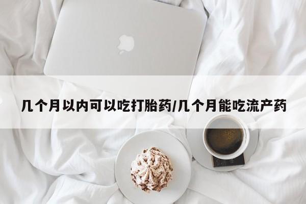卖打胎药的医生微信号几个月以内可以吃打胎药/几个月能吃流产药