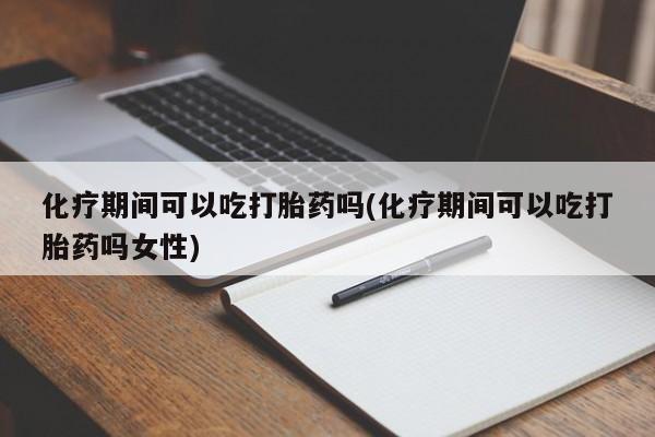 卖打胎药的医生微信号化疗期间可以吃打胎药吗(化疗期间可以吃打胎药吗女性)