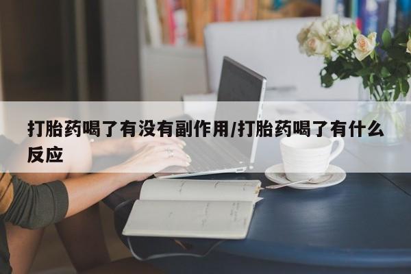 卖打胎药的医生微信号打胎药喝了有没有副作用/打胎药喝了有什么反应