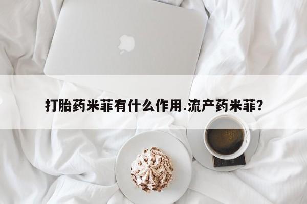卖打胎药的医生微信号打胎药米菲有什么作用.流产药米菲？