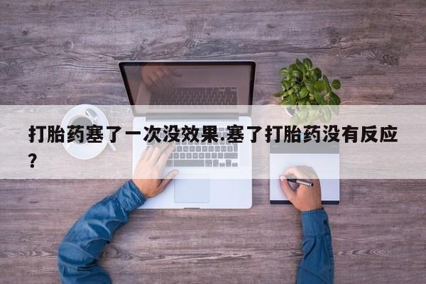 卖打胎药的医生微信号打胎药塞了一次没效果.塞了打胎药没有反应？