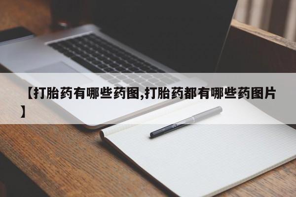 卖打胎药的医生微信号【打胎药有哪些药图,打胎药都有哪些药图片】