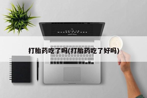 卖打胎药的医生微信号打胎药吃了吗(打胎药吃了好吗)
