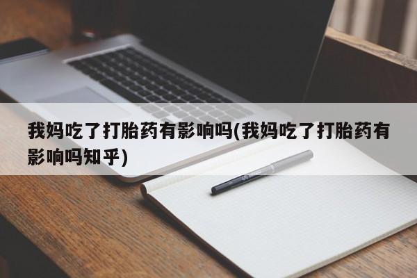 卖打胎药的医生微信号我妈吃了打胎药有影响吗(我妈吃了打胎药有影响吗知乎)