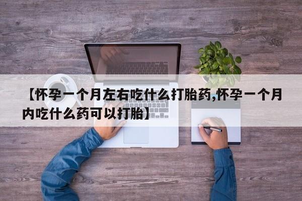 卖打胎药的医生微信号【怀孕一个月左右吃什么打胎药,怀孕一个月内吃什么药可以打胎】
