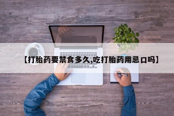 卖打胎药的医生微信号【打胎药要禁食多久,吃打胎药用忌口吗】