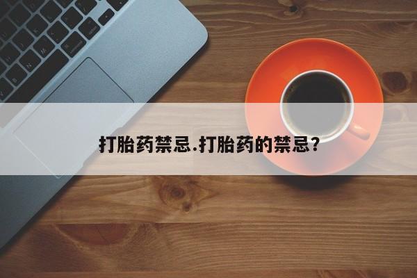 卖打胎药的医生微信号打胎药禁忌.打胎药的禁忌？