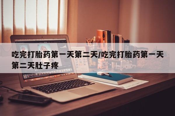 卖打胎药的医生微信号吃完打胎药第一天第二天/吃完打胎药第一天第二天肚子疼