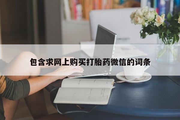 卖打胎药的医生微信号包含求网上购买打胎药微信的词条