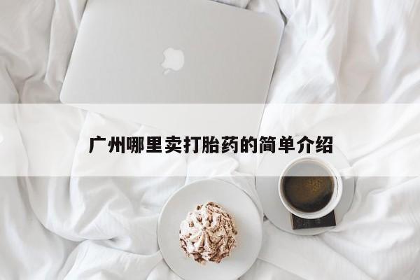 卖打胎药的医生微信号广州哪里卖打胎药的简单介绍
