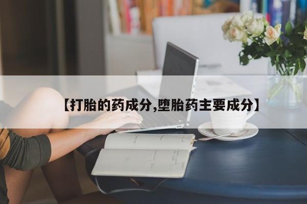 卖打胎药的医生微信号【打胎的药成分,堕胎药主要成分】