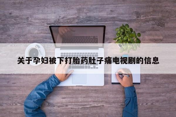 卖打胎药的医生微信号关于孕妇被下打胎药肚子痛电视剧的信息