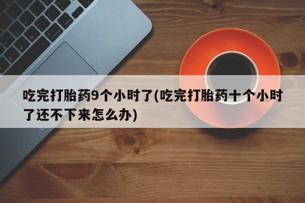 卖打胎药的医生微信号吃完打胎药9个小时了(吃完打胎药十个小时了还不下来怎么办)